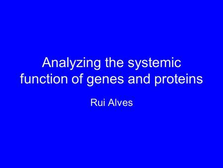 Analyzing the systemic function of genes and proteins Rui Alves.
