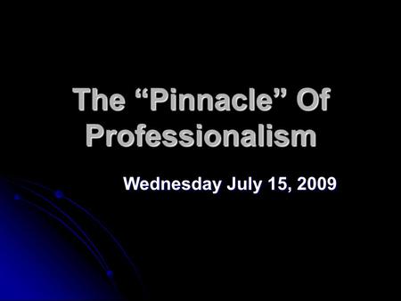 The “Pinnacle” Of Professionalism Wednesday July 15, 2009.