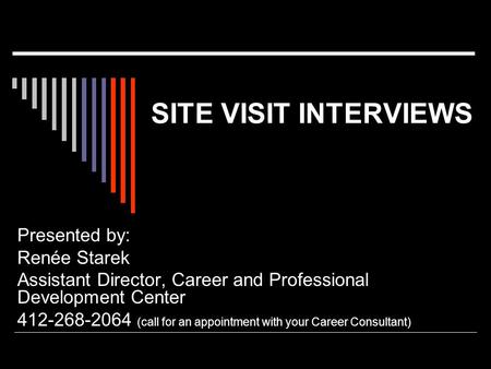 SITE VISIT INTERVIEWS Presented by: Renée Starek Assistant Director, Career and Professional Development Center 412-268-2064 (call for an appointment with.