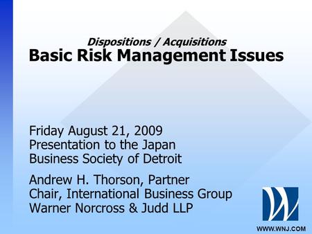 WWW.WNJ.COM Dispositions / Acquisitions Basic Risk Management Issues Friday August 21, 2009 Presentation to the Japan Business Society of Detroit Andrew.