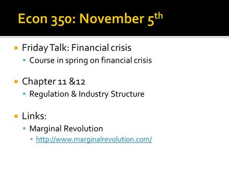  Friday Talk: Financial crisis  Course in spring on financial crisis  Chapter 11 &12  Regulation & Industry Structure  Links:  Marginal Revolution.