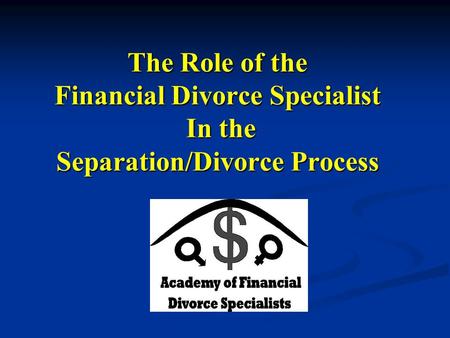 The Role of the Financial Divorce Specialist In the Separation/Divorce Process.