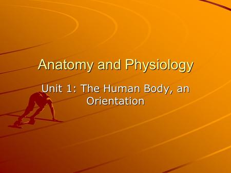 Anatomy and Physiology Unit 1: The Human Body, an Orientation.