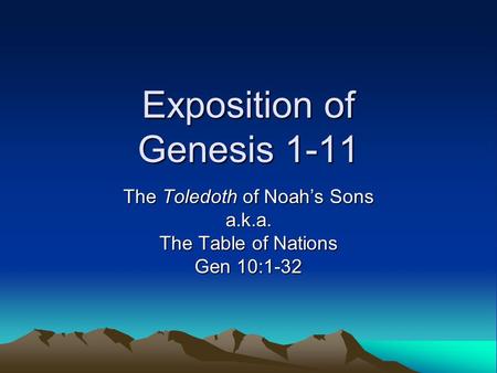 Exposition of Genesis 1-11 The Toledoth of Noah’s Sons a.k.a. The Table of Nations Gen 10:1-32.