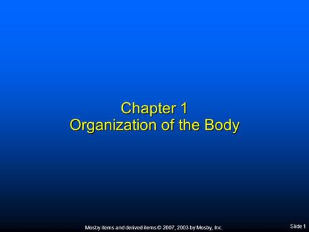 Mosby items and derived items © 2007, 2003 by Mosby, Inc. Slide 1 Chapter 1 Organization of the Body.