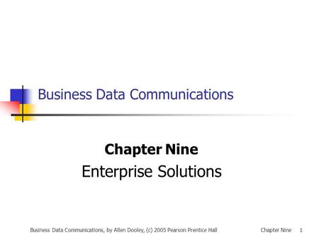 Business Data Communications, by Allen Dooley, (c) 2005 Pearson Prentice HallChapter Nine 1 Business Data Communications Chapter Nine Enterprise Solutions.