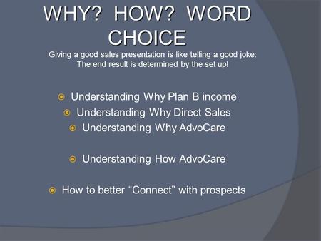 WHY? HOW? WORD CHOICE  Understanding Why Plan B income  Understanding Why Direct Sales  Understanding Why AdvoCare  Understanding How AdvoCare  How.