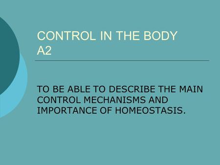 CONTROL IN THE BODY A2 TO BE ABLE TO DESCRIBE THE MAIN CONTROL MECHANISMS AND IMPORTANCE OF HOMEOSTASIS.