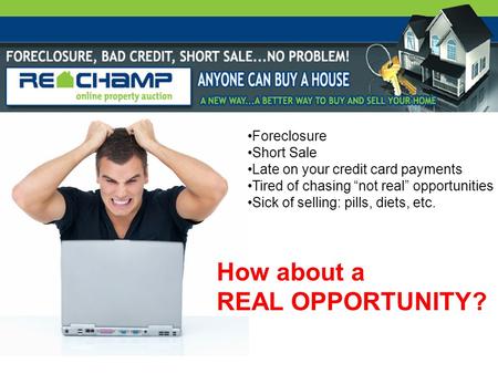 Foreclosure Short Sale Late on your credit card payments Tired of chasing “not real” opportunities Sick of selling: pills, diets, etc. How about a REAL.