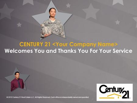 © 2012 Century 21 Real Estate LLC. All Rights Reserved. Each office is independently owned and operated. CENTURY 21 Welcomes You and Thanks You For Your.