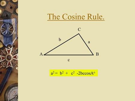 The Cosine Rule. AB C a b c a 2 =b2b2 +c2c2 -2bccosA o.