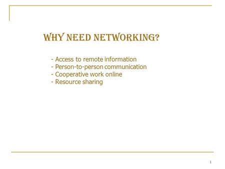 1 WHY NEED NETWORKING? - Access to remote information - Person-to-person communication - Cooperative work online - Resource sharing.