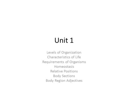 Unit 1 Levels of Organization Characteristics of Life Requirements of Organisms Homeostasis Relative Positions Body Sections Body Region Adjectives.