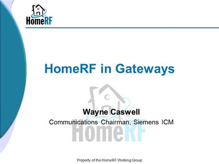 Property of the HomeRF Working Group HomeRF in Gateways Wayne Caswell Communications Chairman, Siemens ICM.