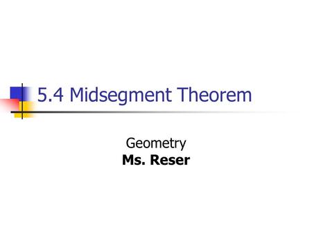 5.4 Midsegment Theorem Geometry Ms. Reser.