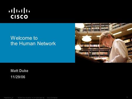© 2006 Cisco Systems, Inc. All rights reserved.Cisco ConfidentialPresentation_ID 1 Welcome to the Human Network Matt Duke 11/29/06.