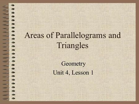 Areas of Parallelograms and Triangles Geometry Unit 4, Lesson 1.