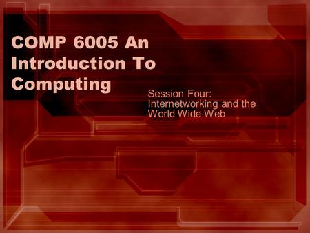COMP 6005 An Introduction To Computing Session Four: Internetworking and the World Wide Web.