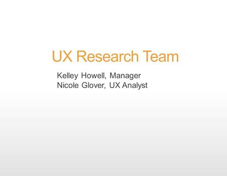 UX Research Team Kelley Howell, Manager Nicole Glover, UX Analyst.