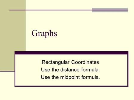 Graphs Rectangular Coordinates Use the distance formula. Use the midpoint formula.