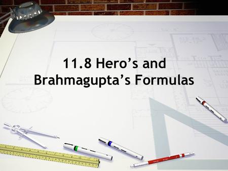 11.8 Hero’s and Brahmagupta’s Formulas. T111:A ∆ = a b c Where a, b, c are length’s of the sides and s = semi-perimeter S = a + b + c 2 Area of a triangle: