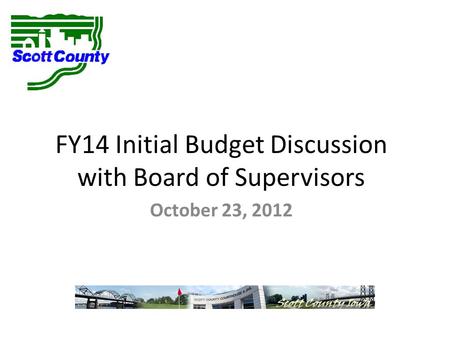 FY14 Initial Budget Discussion with Board of Supervisors October 23, 2012.