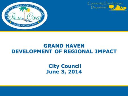 Community Development Department GRAND HAVEN DEVELOPMENT OF REGIONAL IMPACT City Council June 3, 2014.
