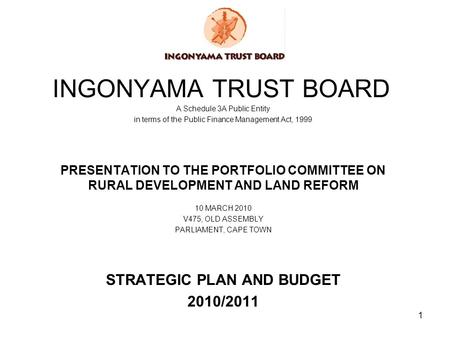 1 INGONYAMA TRUST BOARD A Schedule 3A Public Entity in terms of the Public Finance Management Act, 1999 PRESENTATION TO THE PORTFOLIO COMMITTEE ON RURAL.