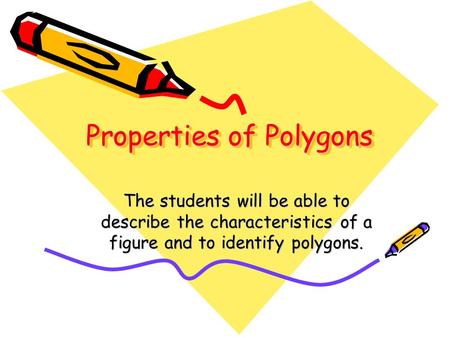 Properties of Polygons The students will be able to describe the characteristics of a figure and to identify polygons.