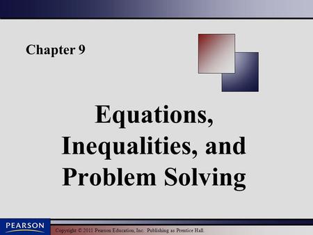 Copyright © 2011 Pearson Education, Inc. Publishing as Prentice Hall. Chapter 9 Equations, Inequalities, and Problem Solving.