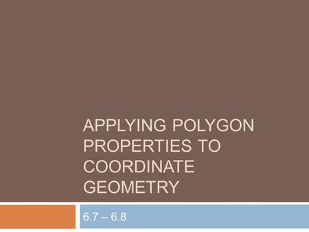 APPLYING POLYGON PROPERTIES TO COORDINATE GEOMETRY 6.7 – 6.8.