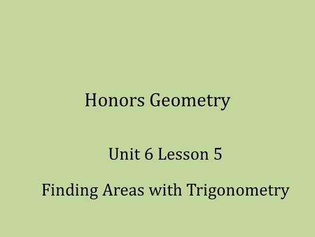 Honors Geometry Unit 6 Lesson 5 Finding Areas with Trigonometry.