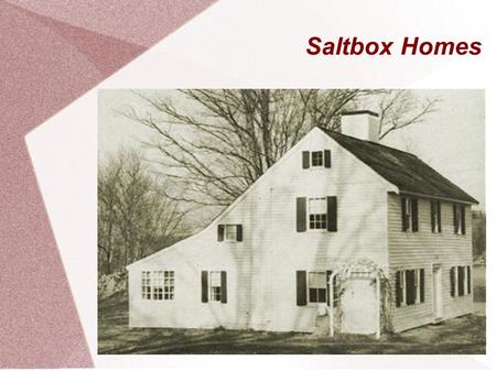 Saltbox Homes. Cultural Background Found in New England “Saltbox Shape” originated in 17 th century, used commonly through early 19 th century Still seen.