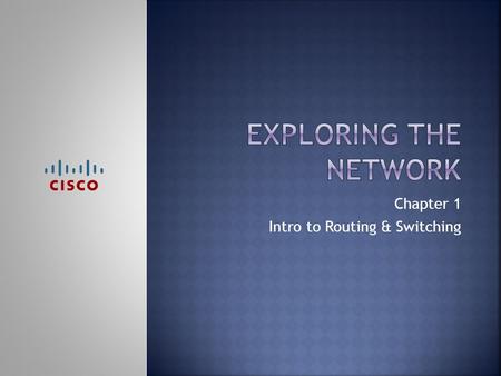 Chapter 1 Intro to Routing & Switching.  Networks have changed how we communicate  Everyone can connect & share  How have networks changed the way…