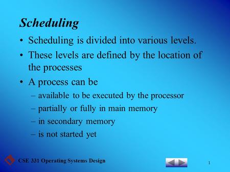 CSE 331 Operating Systems Design 1 Scheduling Scheduling is divided into various levels. These levels are defined by the location of the processes A process.