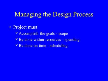 Managing the Design Process Project must  Accomplish the goals - scope  Be done within resources - spending  Be done on time - scheduling.