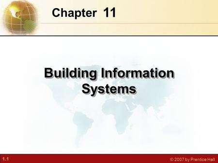 1.1 © 2007 by Prentice Hall 11 Chapter Building Information Systems.