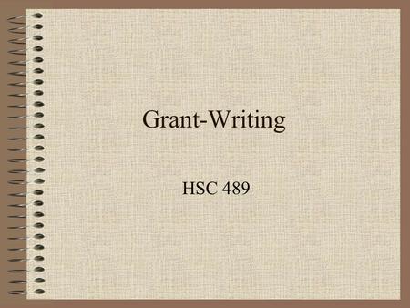 Grant-Writing HSC 489. A Grant Proposal... Defines a problem –The specific community –Incidence/prevalence of the problem –Influencing factors Proposes.