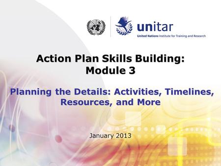 January 2013 Action Plan Skills Building: Module 3 Planning the Details: Activities, Timelines, Resources, and More.
