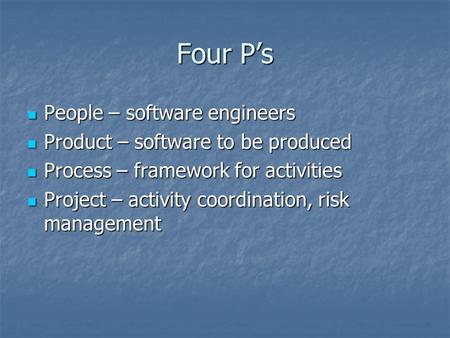 Four P’s People – software engineers People – software engineers Product – software to be produced Product – software to be produced Process – framework.