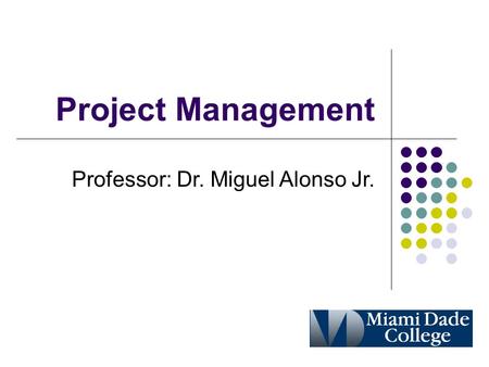 Project Management Professor: Dr. Miguel Alonso Jr.