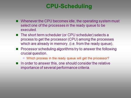 CPU-Scheduling Whenever the CPU becomes idle, the operating system must select one of the processes in the ready queue to be executed. The short term scheduler.