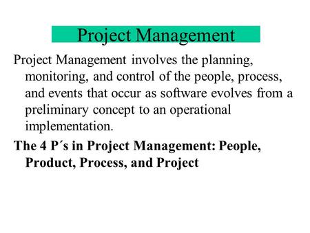 Project Management Project Management involves the planning, monitoring, and control of the people, process, and events that occur as software evolves.