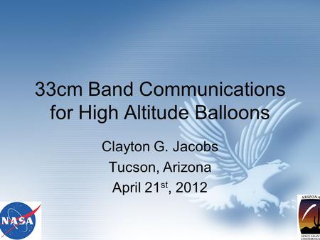 33cm Band Communications for High Altitude Balloons Clayton G. Jacobs Tucson, Arizona April 21 st, 2012.