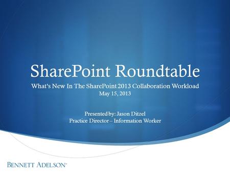 SharePoint Roundtable What’s New In The SharePoint 2013 Collaboration Workload May 15, 2013 Presented by: Jason Ditzel Practice Director – Information.
