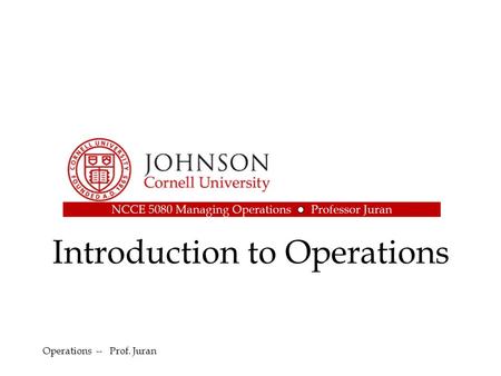 Introduction to Operations Operations -- Prof. Juran.