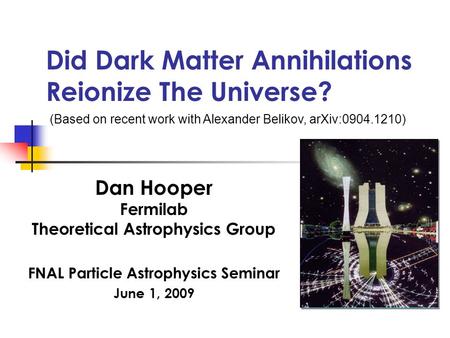 Did Dark Matter Annihilations Reionize The Universe? Dan Hooper Fermilab Theoretical Astrophysics Group FNAL Particle Astrophysics Seminar June 1, 2009.