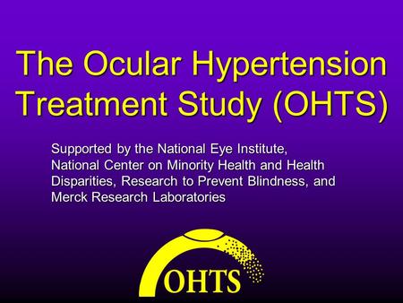 The Ocular Hypertension Treatment Study (OHTS) Supported by the National Eye Institute, National Center on Minority Health and Health Disparities, Research.
