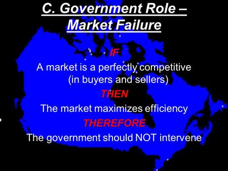 C. Government Role – Market Failure IF A market is a perfectly competitive (in buyers and sellers)THEN The market maximizes efficiencyTHEREFORE The government.