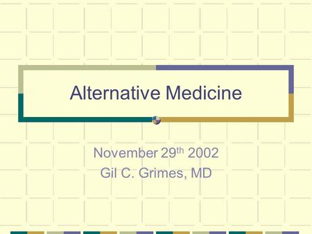 Alternative Medicine November 29 th 2002 Gil C. Grimes, MD.